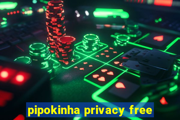 pipokinha privacy free